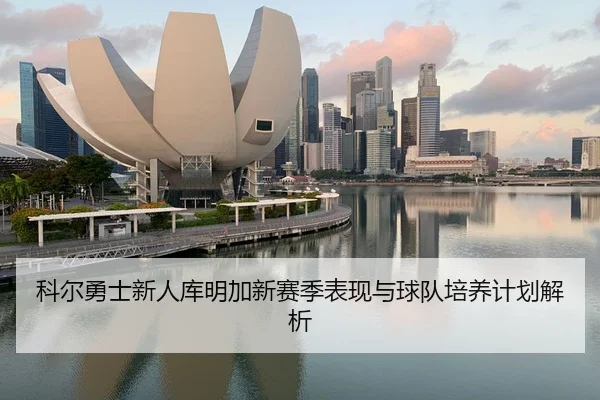 科尔勇士新人库明加新赛季表现与球队培养计划解析